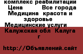 комплекс реабилитации › Цена ­ 500 - Все города Медицина, красота и здоровье » Медицинские услуги   . Калужская обл.,Калуга г.